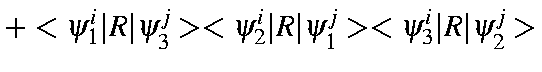 $\displaystyle +<\psi_1^i\vert R\vert\psi_3^j><\psi_2^i\vert R\vert\psi_1^j><\psi_3^i\vert R\vert\psi_2^j>$