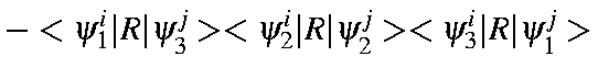 $\displaystyle -<\psi_1^i\vert R\vert\psi_3^j><\psi_2^i\vert R\vert\psi_2^j><\psi_3^i\vert R\vert\psi_1^j>$