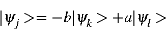 \begin{displaymath}\vert\psi_j> =-b\vert\psi_k> +a\vert\psi_l>
\end{displaymath}
