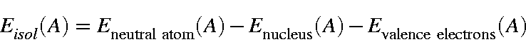 begin{displaymath}E_{isol}(A)=E_{rm neutral atom}(A) -E_{rm nucleus}(A)-E_{rm valence electrons}(A)end{displaymath}