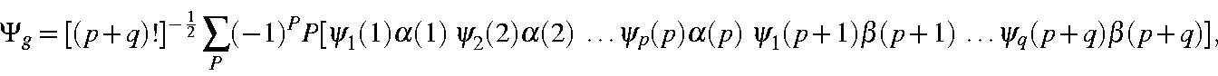 begin{displaymath}Psi_g=[(p+q)!]^{-frac{1}{2}}sum_P(-1)^PP[psi_1(1)alpha(1......lpha(p) psi_1(p+1)beta(p+1) ldots psi_q(p+q)beta(p+q)],end{displaymath}