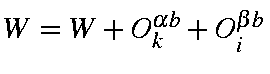 $W=W+O_k^{\alpha b}+O_i^{\beta b}$