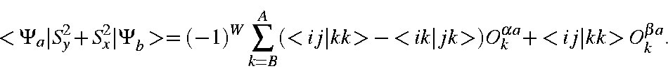 \begin{displaymath}<\Psi_a\vert S_y^2+S_x^2\vert\Psi_b>=
(-1)^W\sum_{k=B}^A(<ij\vert kk>-<ik\vert jk>)O_k^{\alpha a}
+<ij\vert kk>O_k^{\beta a}.
\end{displaymath}