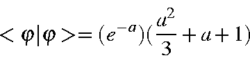 \begin{displaymath}<\varphi\vert\varphi> = (e^{-a})(\frac{a^2}{3}+a+1)
\end{displaymath}